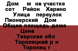 Дом 35 м² на участке 7 сот. › Район ­ Харино › Улица ­ переулок Пионерский › Дом ­ 18 › Общая площадь дома ­ 35 › Цена ­ 1 140 000 - Тверская обл., Торопецкий р-н, Торопец г. Недвижимость » Дома, коттеджи, дачи продажа   